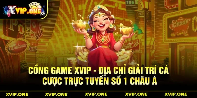 Cổng game Xvip - Địa chỉ giải trí cá cược trực tuyến số 1 châu Á