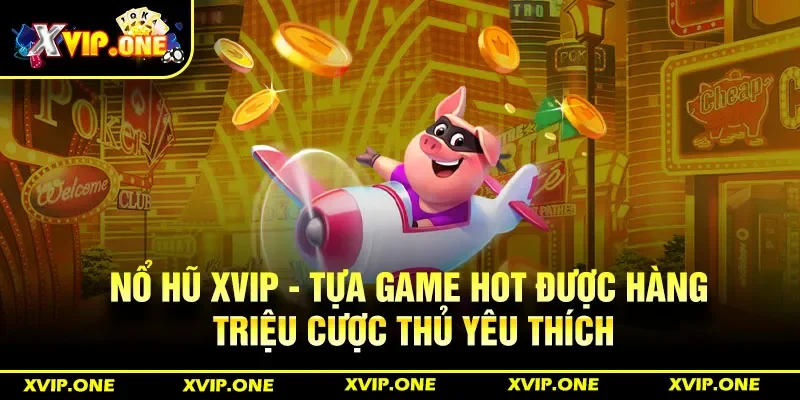 Nổ hũ Xvip - Tựa game HOT được hàng triệu cược thủ yêu thích