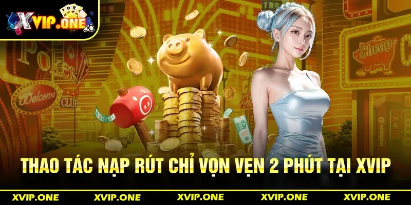 Thao tác nạp rút chỉ vọn vẹn 2 phút tại Xvip